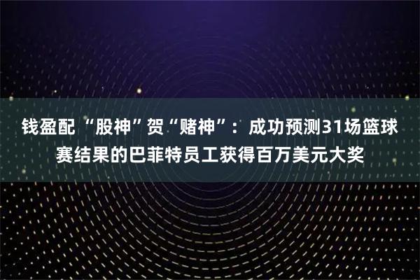 钱盈配 “股神”贺“赌神”：成功预测31场篮球赛结果的巴菲特员工获得百万美元大奖