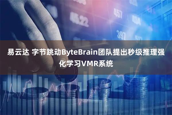 易云达 字节跳动ByteBrain团队提出秒级推理强化学习VMR系统