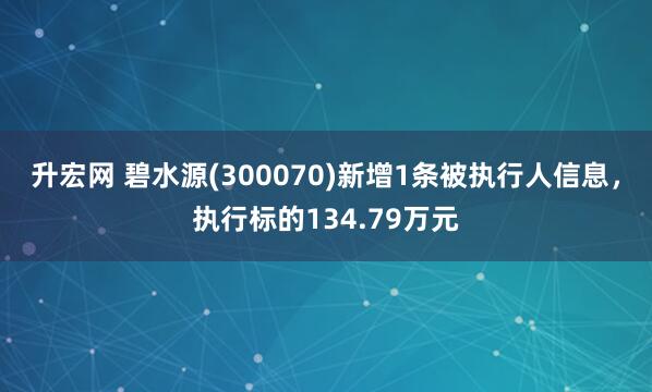升宏网 碧水源(300070)新增1条被执行人信息，执行标的134.79万元