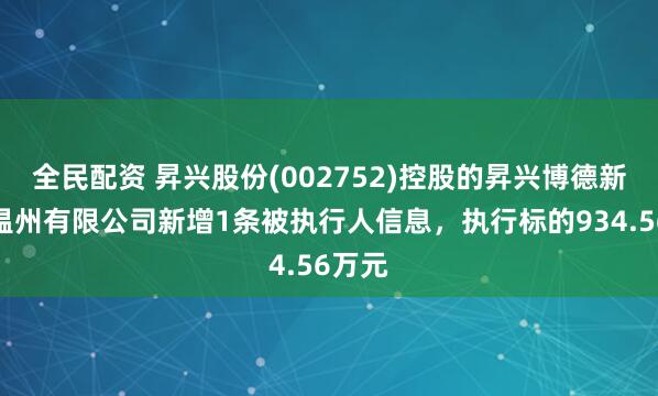 全民配资 昇兴股份(002752)控股的昇兴博德新材料温州有限公司新增1条被执行人信息，执行标的934.56万元