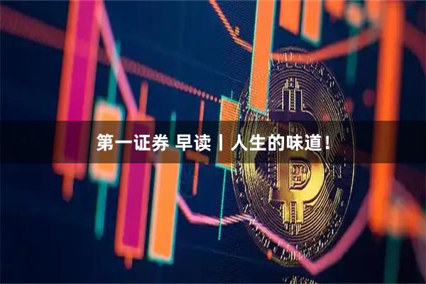 第一证券 早读丨人生的味道！