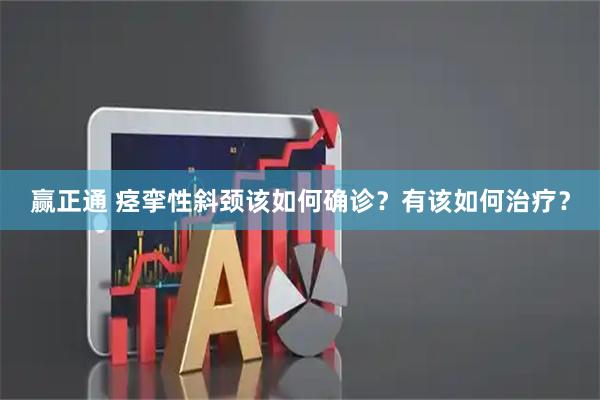 赢正通 痉挛性斜颈该如何确诊？有该如何治疗？