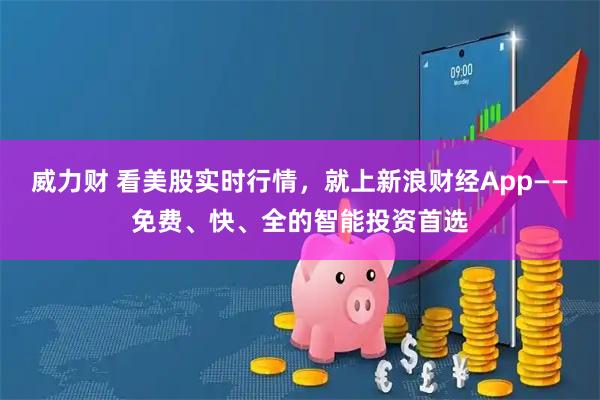 威力财 看美股实时行情,就上新浪财经App——免费、快、全的智能投资首选