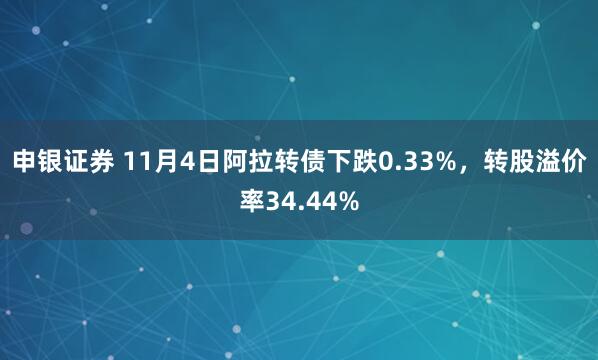 申银证券 11月4日阿拉转债下跌0.33%,转股溢价率34.44%