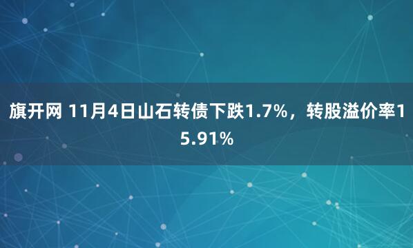 旗开网 11月4日山石转债下跌1.7%,转股溢价率15.91%