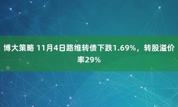 博大策略 11月4日路维转债下跌1.69%,转股溢价率29%