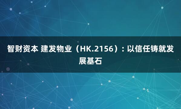 智财资本 建发物业（HK.2156）: 以信任铸就发展基石