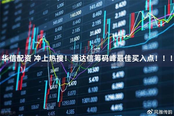 华信配资 冲上热搜！通达信筹码峰最佳买入点！！！