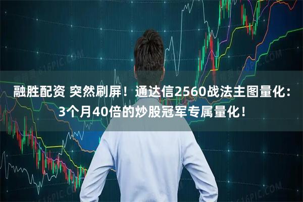 融胜配资 突然刷屏！通达信2560战法主图量化：3个月40倍的炒股冠军专属量化！