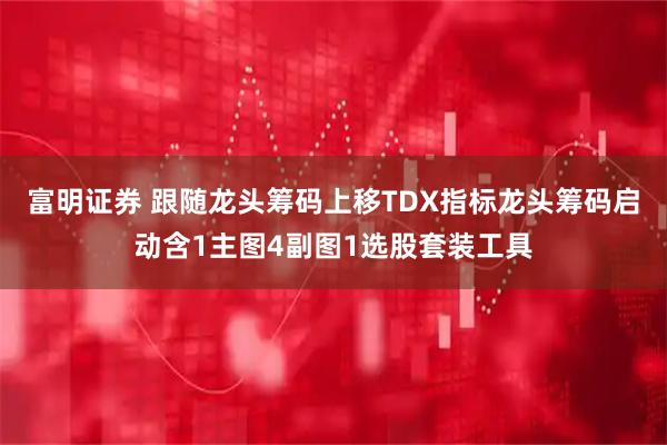 富明证券 跟随龙头筹码上移TDX指标龙头筹码启动含1主图4副图1选股套装工具