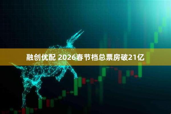 融创优配 2026春节档总票房破21亿