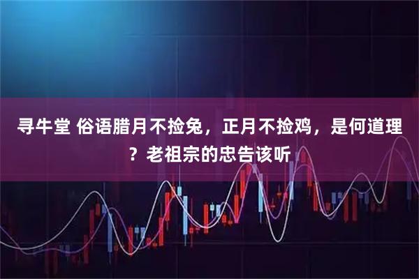 寻牛堂 俗语腊月不捡兔，正月不捡鸡，是何道理？老祖宗的忠告该听
