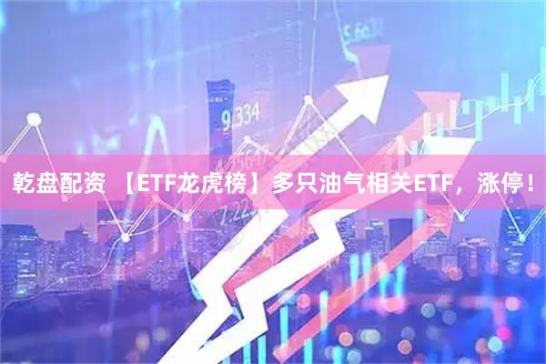乾盘配资 【ETF龙虎榜】多只油气相关ETF，涨停！