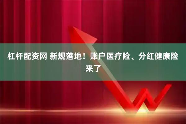 杠杆配资网 新规落地！账户医疗险、分红健康险来了
